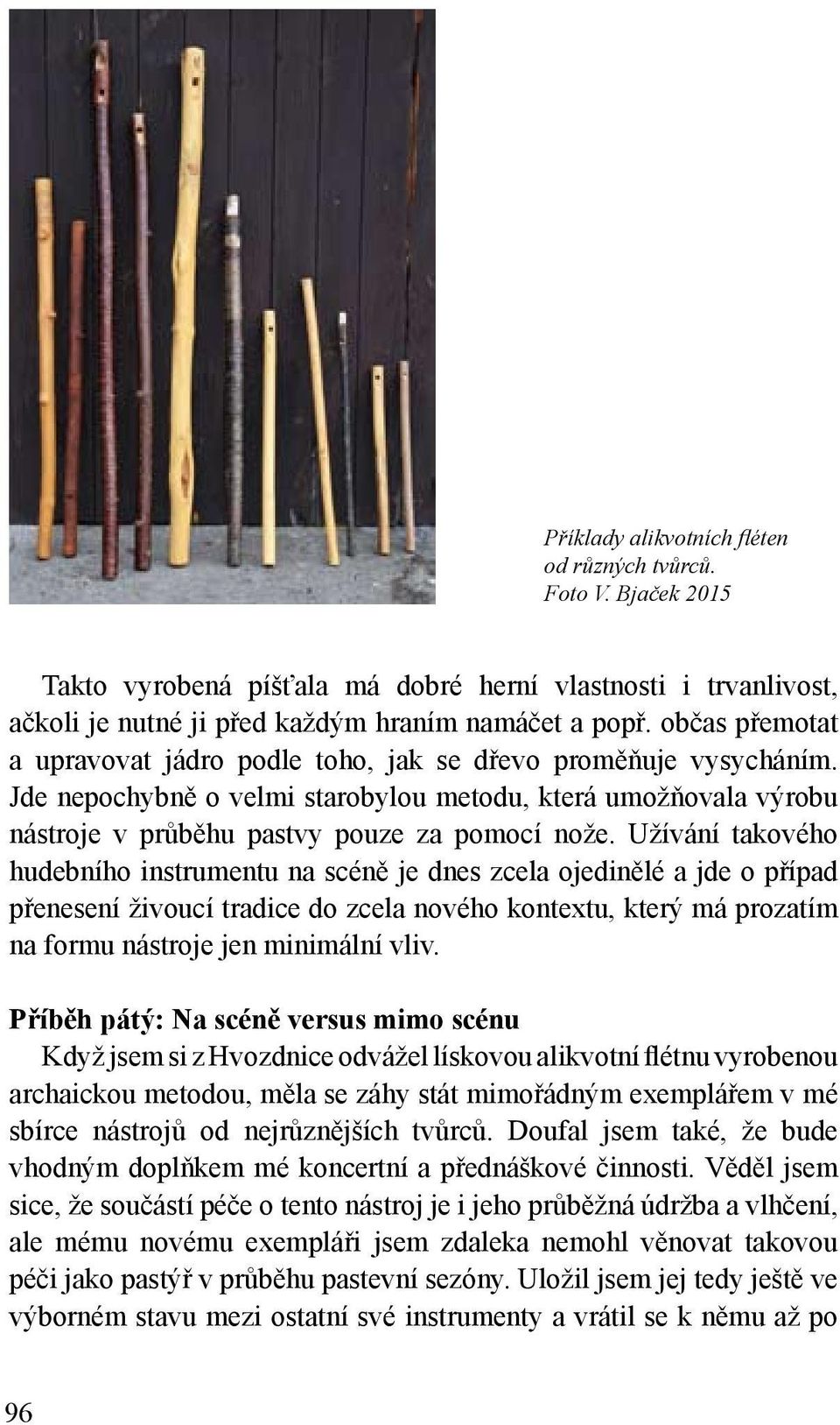 Užívání takového hudebního instrumentu na scéně je dnes zcela ojedinělé a jde o případ přenesení živoucí tradice do zcela nového kontextu, který má prozatím na formu nástroje jen minimální vliv.