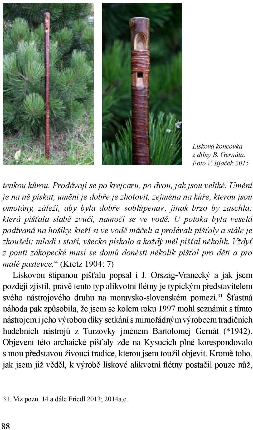 U potoka byla veselá podívaná na hošíky, kteří si ve vodě máčeli a prolévali píšťaly a stále je zkoušeli; mladí i staří, všecko pískalo a každý měl píšťal několik.