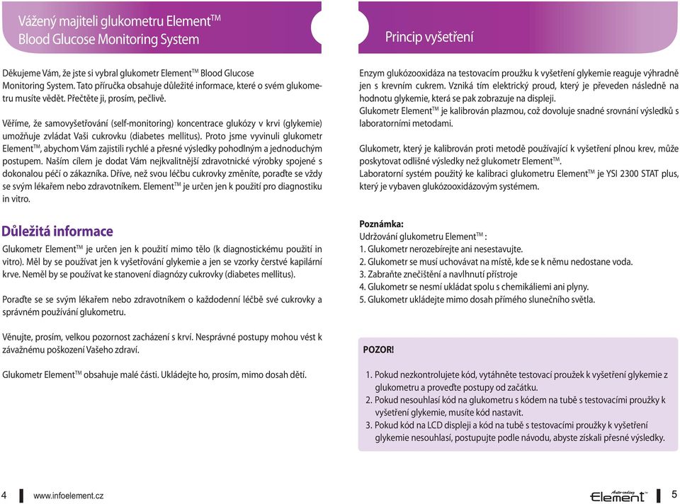 Věříme, že samovyšetřování (self-monitoring) koncentrace glukózy v krvi (glykemie) umožňuje zvládat Vaši cukrovku (diabetes mellitus).