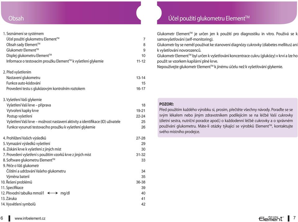 Před vyšetřením Nastavení glukometru Funkce auto-kódování Provedení testu s glukózovým kontrolním roztokem 3.