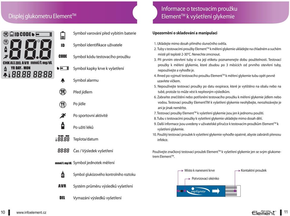 Ukládejte mimo dosah přímého slunečního světla. 2. Tuby s testovacími proužky Element TM k měření glykemie ukládejte na chladném a suchém místě při teplotě 2-30 C. Nenechte zmrznout. 3.