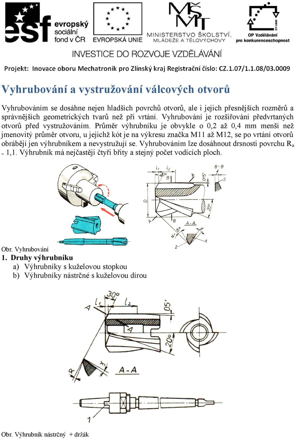 Průměr výhrubníku je obvykle o 0,2 až 0,4 mm menší než jmenovitý průměr otvoru, u jejichž kót je na výkresu značka M11 až M12, se po vrtání otvorů obrábějí jen výhrubníkem a