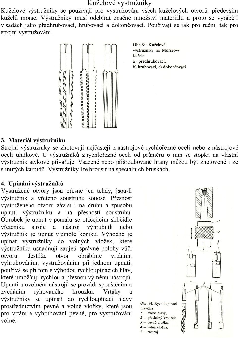 Materiál výstružníků Strojní výstružníky se zhotovují nejčastěji z nástrojové rychlořezné oceli nebo z nástrojové oceli uhlíkové.