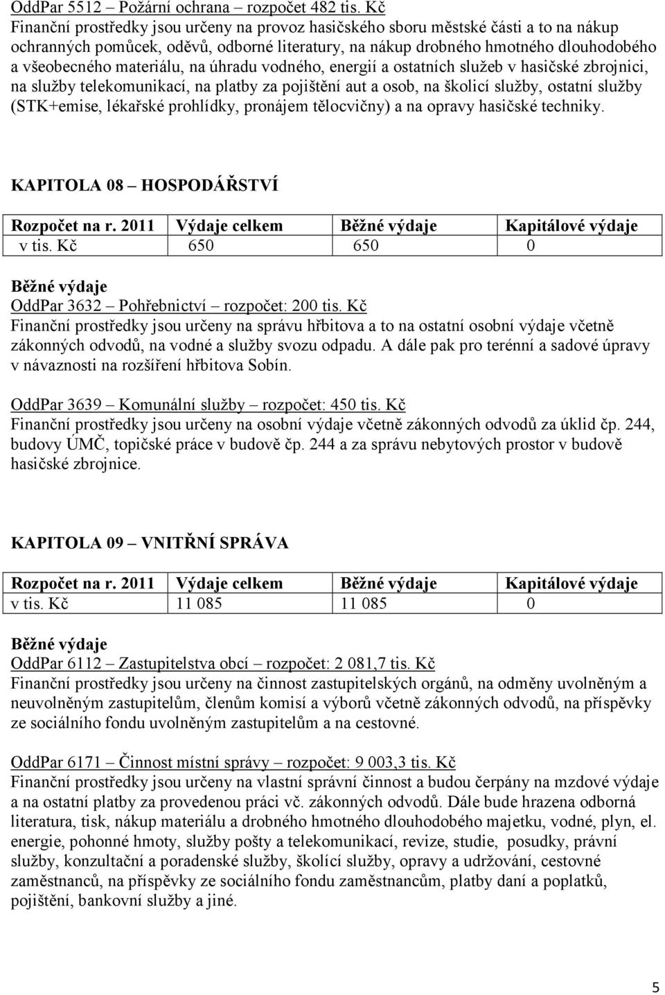 materiálu, na úhradu vodného, energií a ostatních služeb v hasičské zbrojnici, na služby telekomunikací, na platby za pojištění aut a osob, na školicí služby, ostatní služby (STK+emise, lékařské