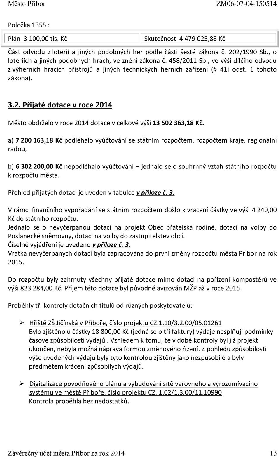 a) 7 200 163,18 Kč podléhalo vyúčtování se státním rozpočtem, rozpočtem kraje, regionální radou, b) 6 302 200,00 Kč nepodléhalo vyúčtování jednalo se o souhrnný vztah státního rozpočtu k rozpočtu