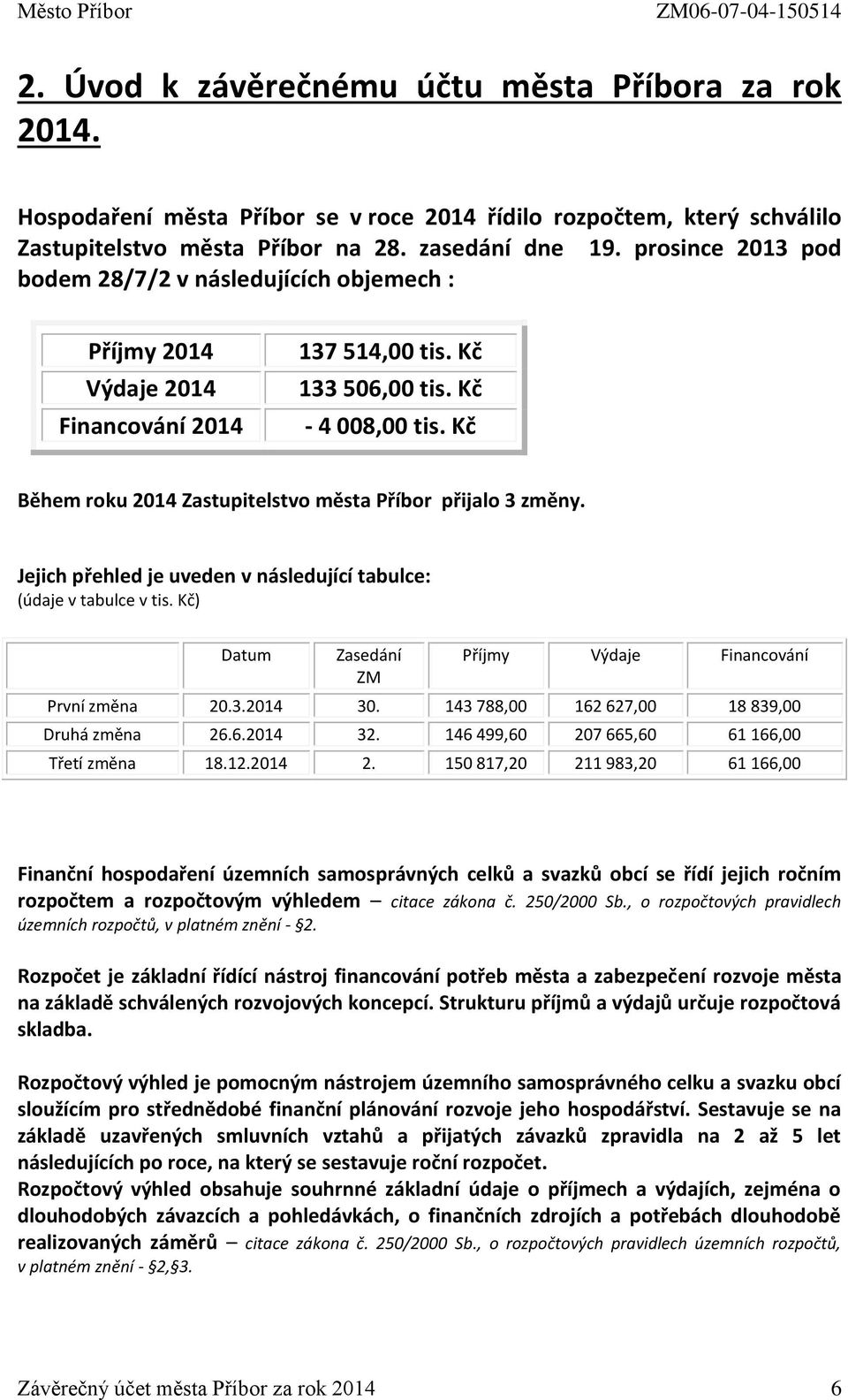 Kč Během roku 2014 Zastupitelstvo města Příbor přijalo 3 změny. Jejich přehled je uveden v následující tabulce: (údaje v tabulce v tis. Kč) Datum Zasedání ZM Příjmy Výdaje Financování První změna 20.