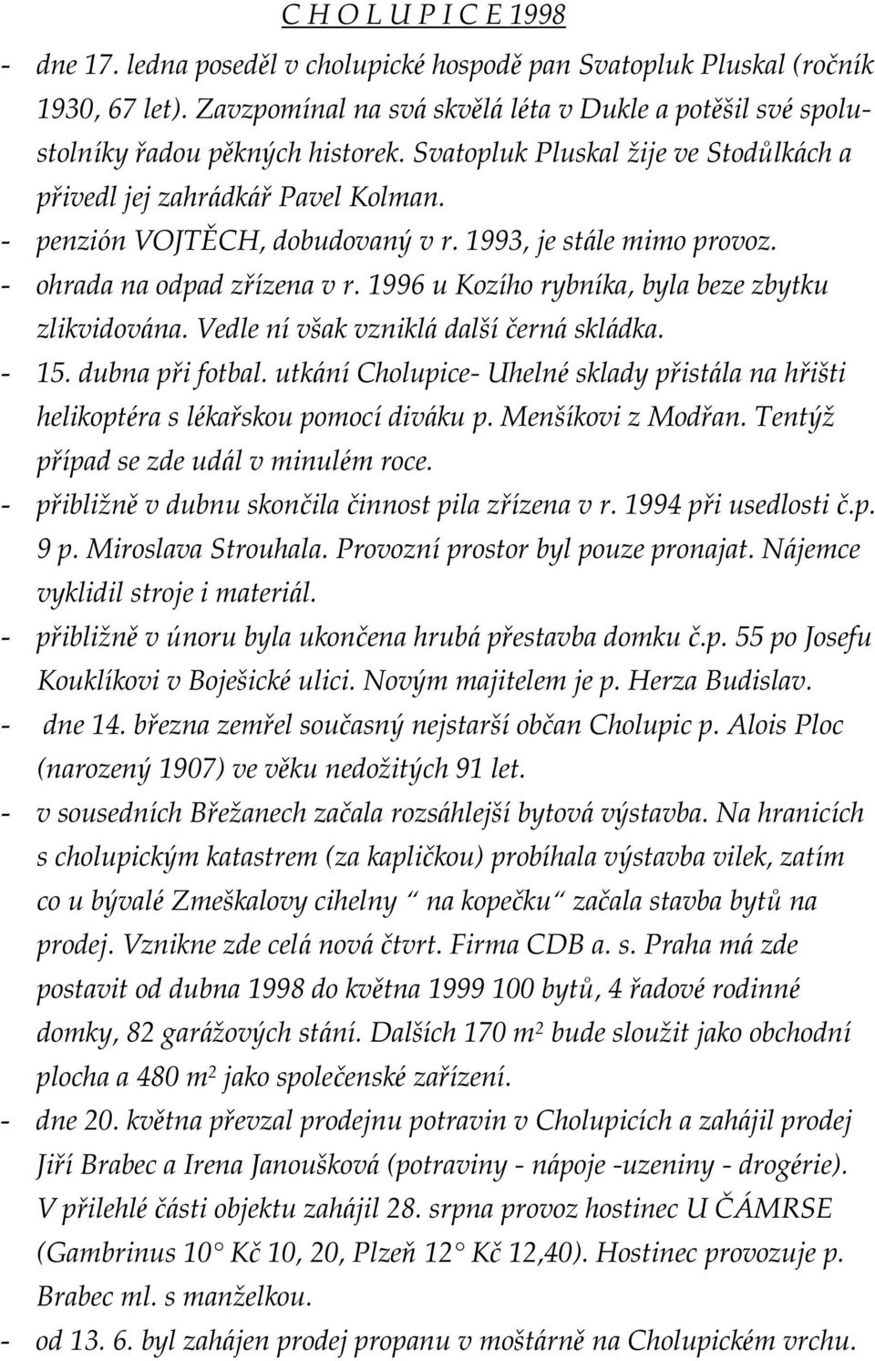 - penzión VOJTĚCH, dobudovaný v r. 1993, je stále mimo provoz. - ohrada na odpad zřízena v r. 1996 u Kozího rybníka, byla beze zbytku zlikvidována. Vedle nívšak vzniklá dalšíč erná skládka. - 15.