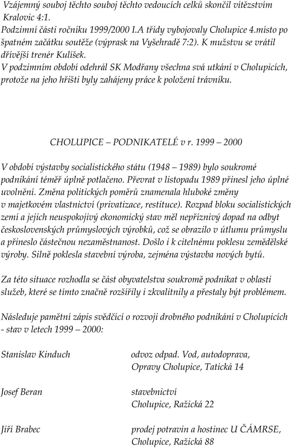 V podzimním obdobíodehrál SK Modřany všechna svá utkánív Cholupicích, protož e na jeho hřišti byly zahájeny práce k polož enítrávníku. CHOLUPICE PODNIKATELÉ v r.