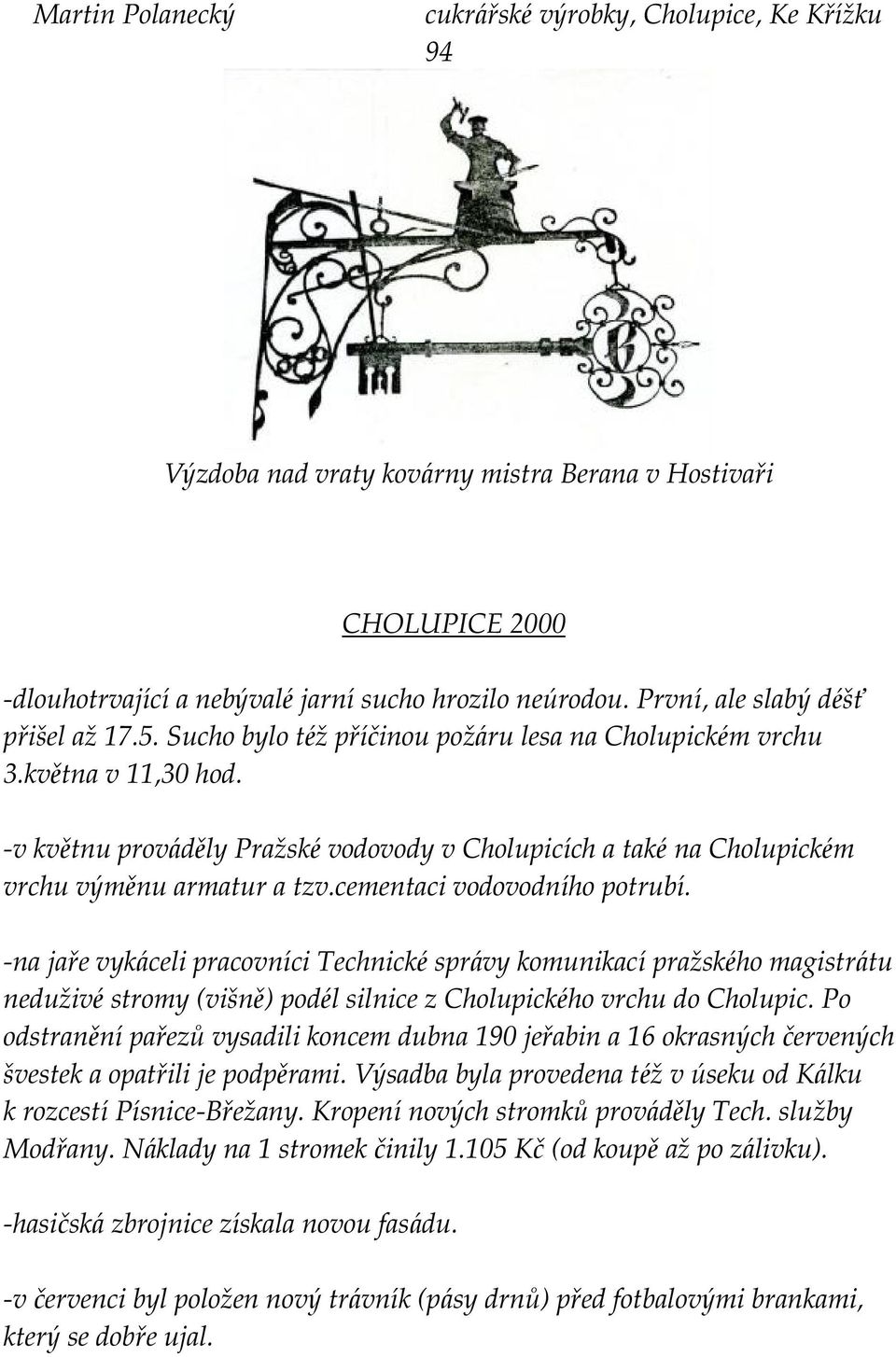 -v květnu prováděly Praž ské vodovody v Cholupicích a také na Cholupické m vrchu výměnu armatur a tzv.cementaci vodovodního potrubí.