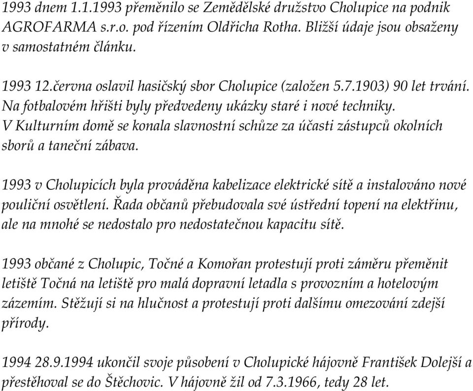 V Kulturním domě se konala slavnostníschů ze za účasti zástupců okolních sborů a tanečnízábava. 1993 v Cholupicích byla prováděna kabelizace elektrické sítě a instalováno nové pouličníosvětlení.