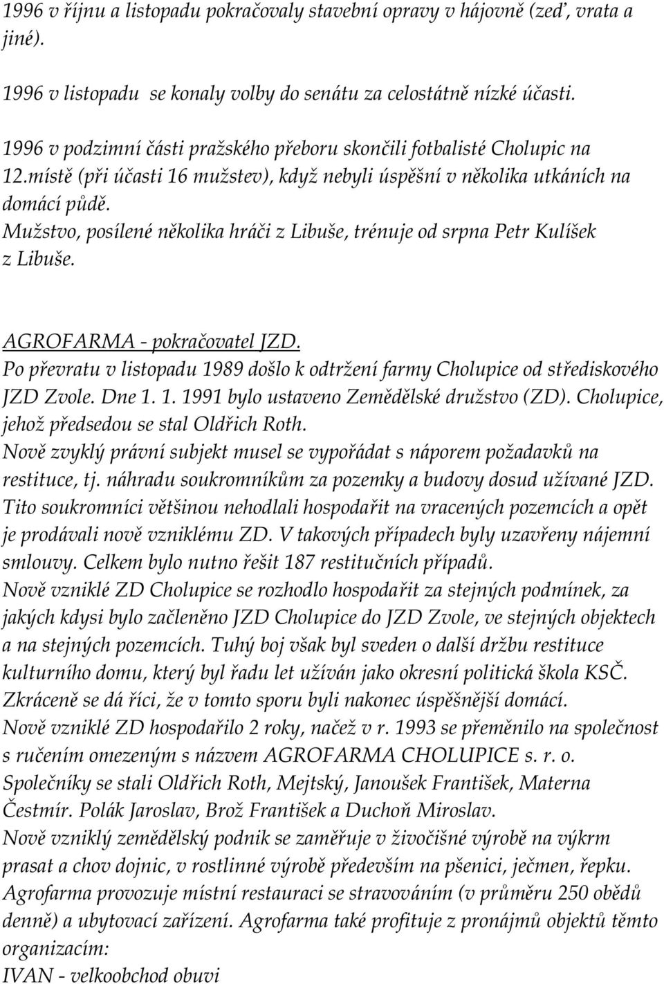 Muž stvo, posílené několika hráči z Libuše, tré nuje od srpna Petr Kulíšek z Libuše. AGROFARMA - pokračovatel JZD.