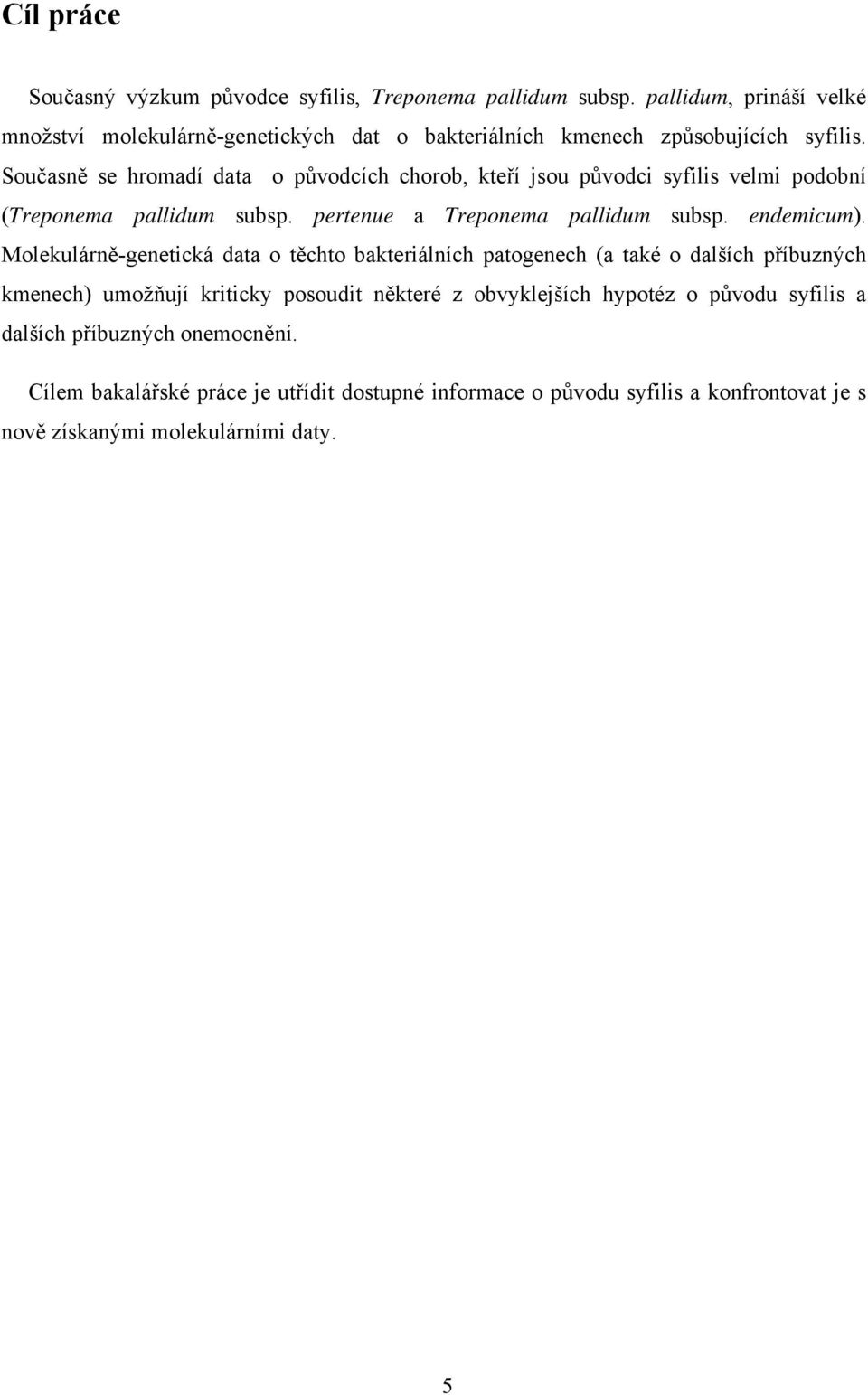 Současně se hromadí data o původcích chorob, kteří jsou původci syfilis velmi podobní (Treponema pallidum subsp. pertenue a Treponema pallidum subsp. endemicum).