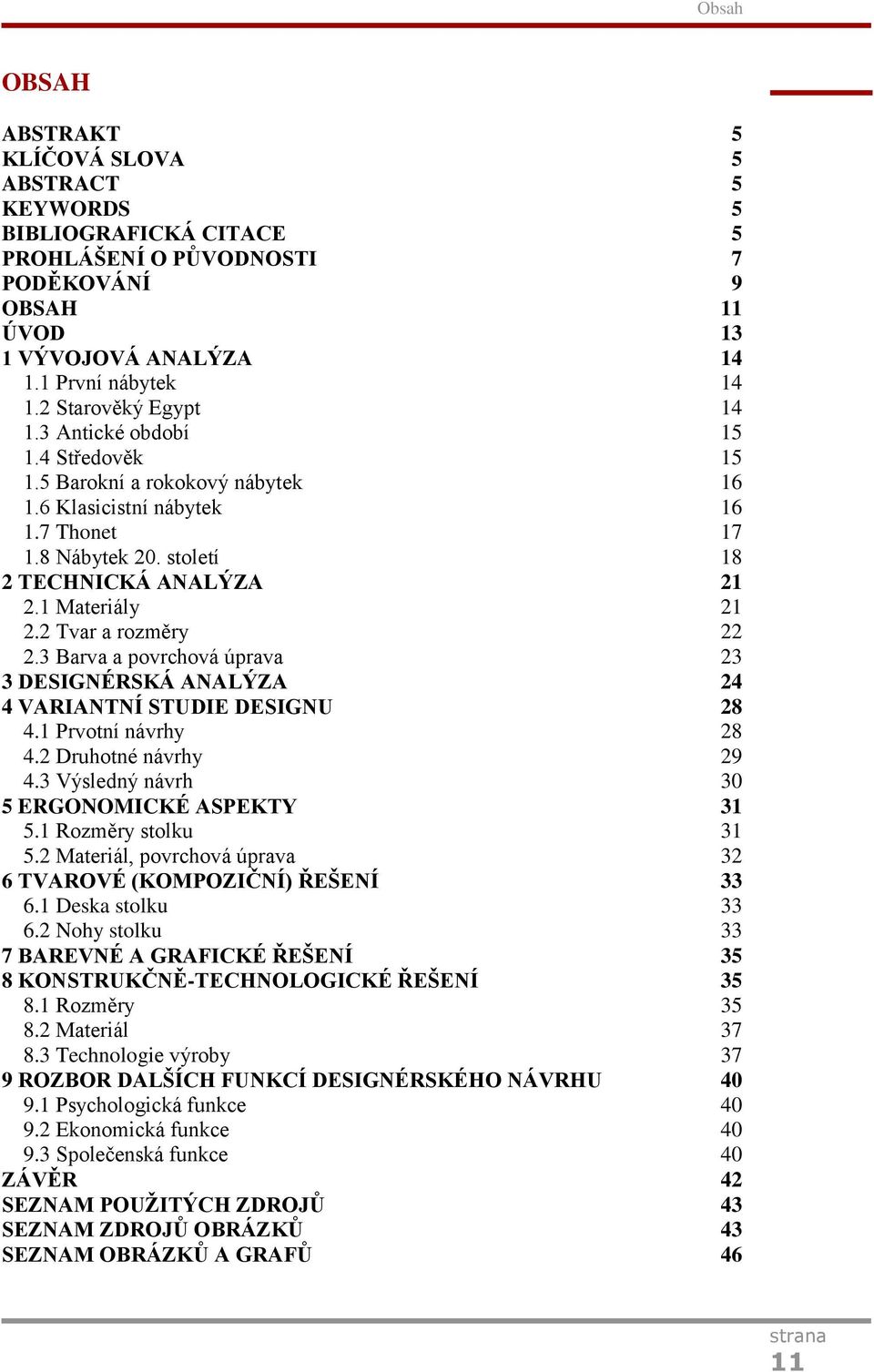 1 Materiály 21 2.2 Tvar a rozměry 22 2.3 Barva a povrchová úprava 23 3 DESIGNÉRSKÁ ANALÝZA 24 4 VARIANTNÍ STUDIE DESIGNU 28 4.1 Prvotní návrhy 28 4.2 Druhotné návrhy 29 4.