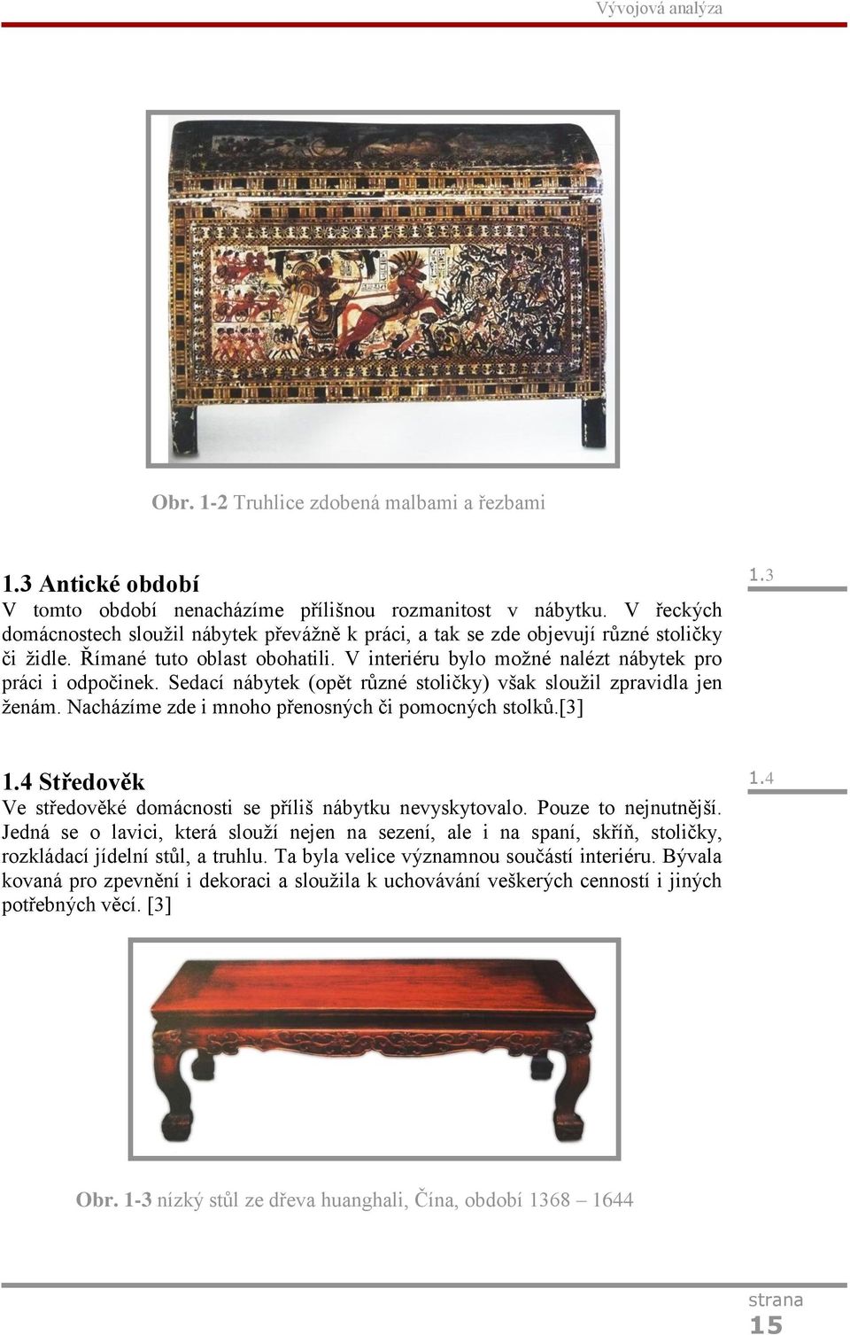 Sedací nábytek (opět různé stoličky) však sloužil zpravidla jen ženám. Nacházíme zde i mnoho přenosných či pomocných stolků.[3] 1.3 1.