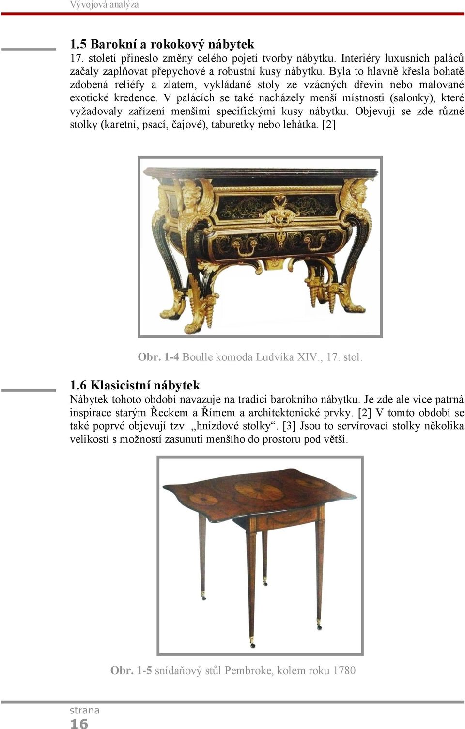 V palácích se také nacházely menší místnosti (salonky), které vyžadovaly zařízení menšími specifickými kusy nábytku. Objevují se zde různé stolky (karetní, psací, čajové), taburetky nebo lehátka.