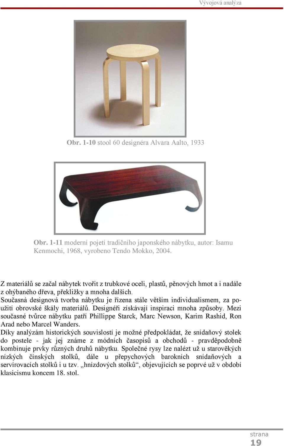 Současná designová tvorba nábytku je řízena stále větším individualismem, za použití obrovské škály materiálů. Designéři získávají inspiraci mnoha způsoby.