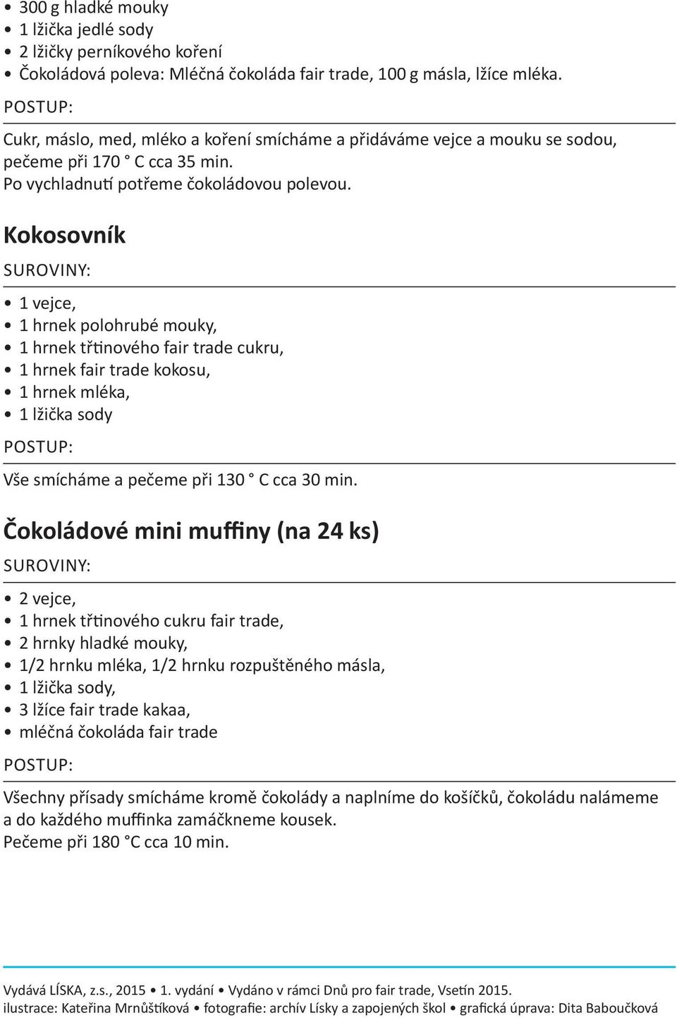 Kokosovník 1 vejce, 1 hrnek polohrubé mouky, 1 hrnek třtinového fair trade cukru, 1 hrnek fair trade kokosu, 1 hrnek mléka, 1 lžička sody Vše smícháme a pečeme při 130 C cca 30 min.