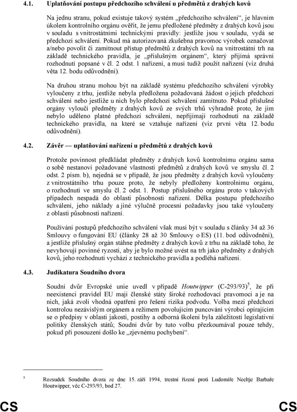 Pokud má autorizovaná zkušebna pravomoc výrobek označovat a/nebo povolit či zamítnout přístup předmětů z drahých kovů na vnitrostátní trh na základě technického pravidla, je příslušným orgánem, který