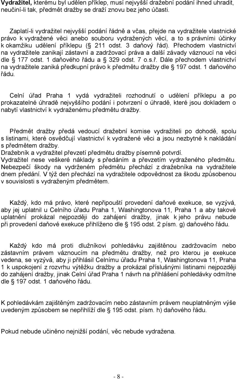 odst. 3 daňový řád). Přechodem vlastnictví na vydražitele zanikají zástavní a zadržovací práva a další závady váznoucí na věci dle 177 odst. 1 daňového řádu a 329 odst. 7 o.s.ř. Dále přechodem vlastnictví na vydražitele zaniká předkupní právo k předmětu dražby dle 197 odst.