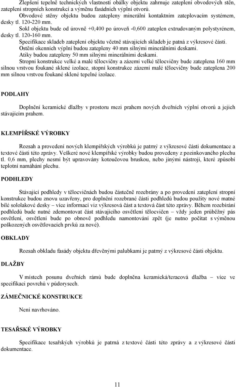 Sokl objektu bude od úrovně +0,400 po úroveň -0,600 zateplen extrudovaným polystyrénem, desky tl. 120-160 mm.