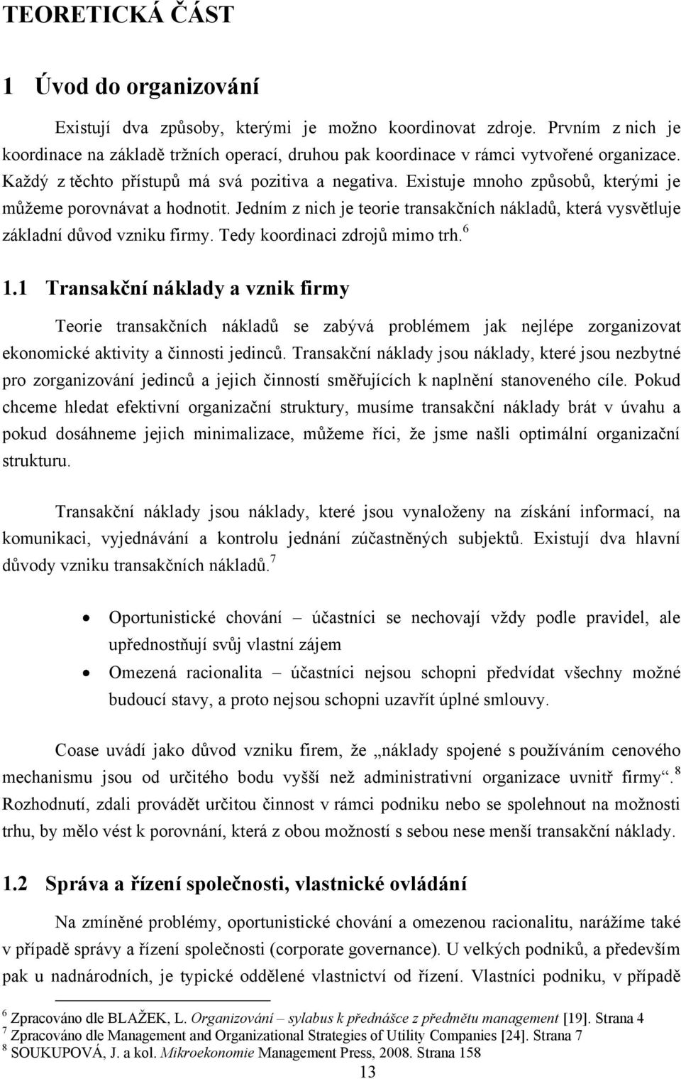 Existuje mnoho způsobů, kterými je můţeme porovnávat a hodnotit. Jedním z nich je teorie transakčních nákladů, která vysvětluje základní důvod vzniku firmy. Tedy koordinaci zdrojů mimo trh. 6 1.