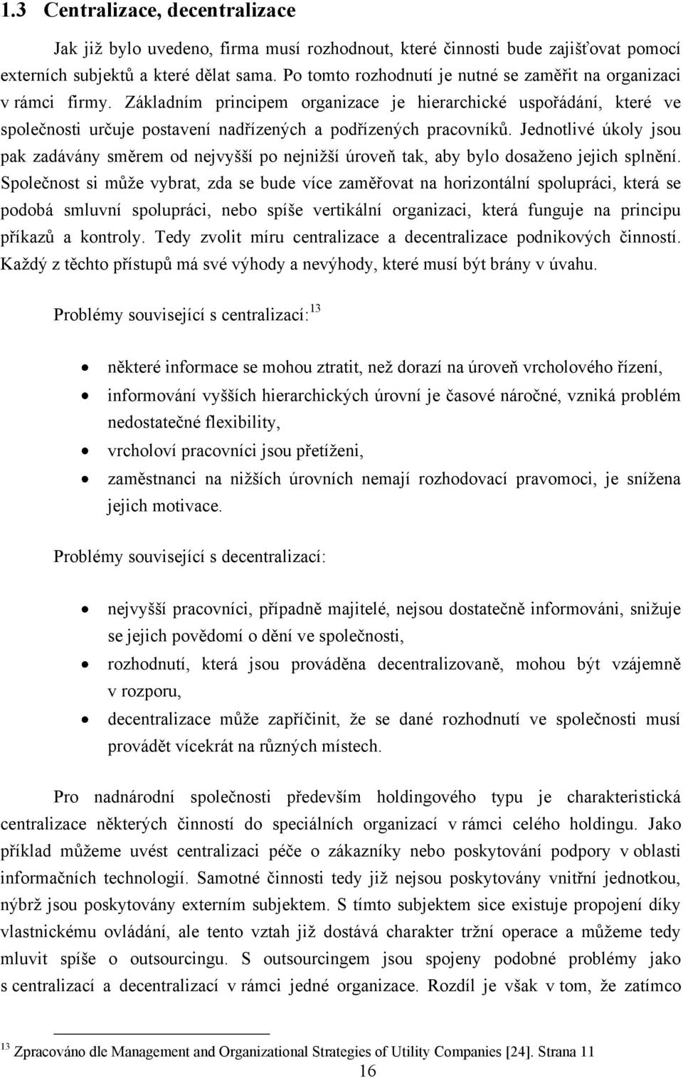 Základním principem organizace je hierarchické uspořádání, které ve společnosti určuje postavení nadřízených a podřízených pracovníků.