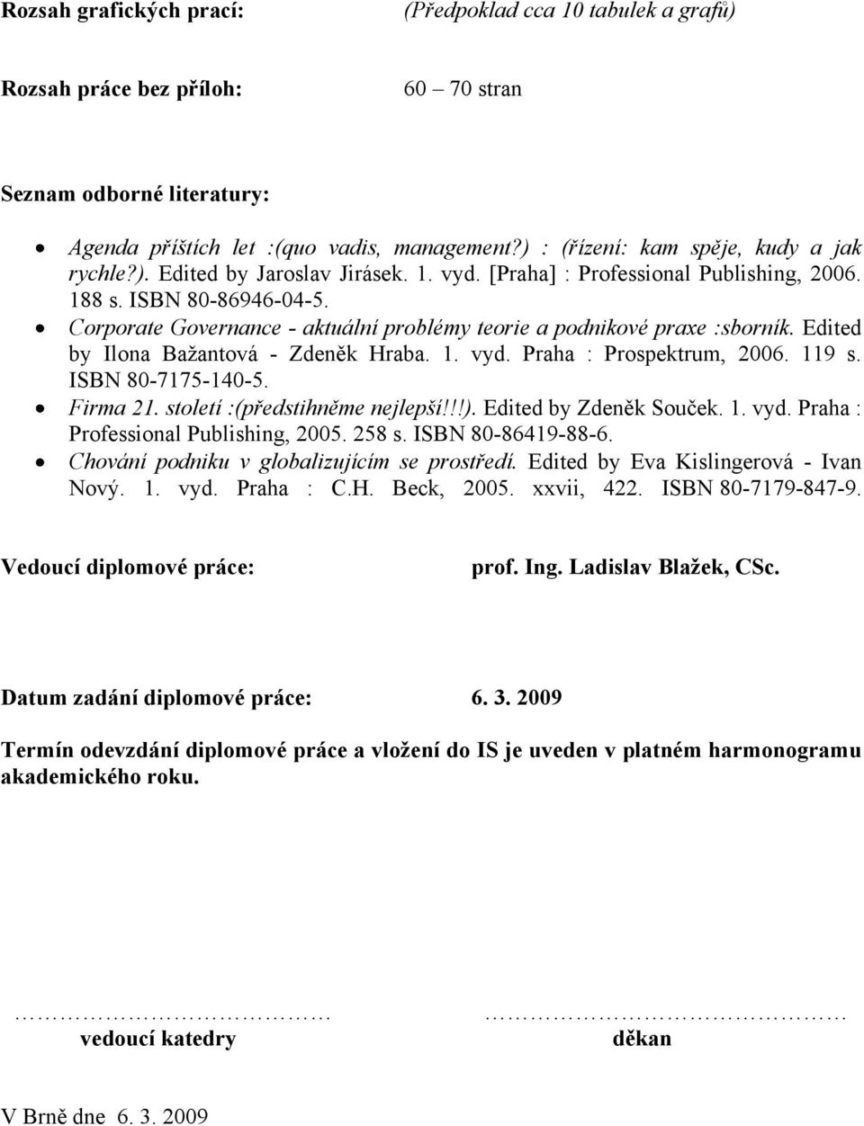 Corporate Governance - aktuální problémy teorie a podnikové praxe :sborník. Edited by Ilona Baţantová - Zdeněk Hraba. 1. vyd. Praha : Prospektrum, 2006. 119 s. ISBN 80-7175-140-5. Firma 21.