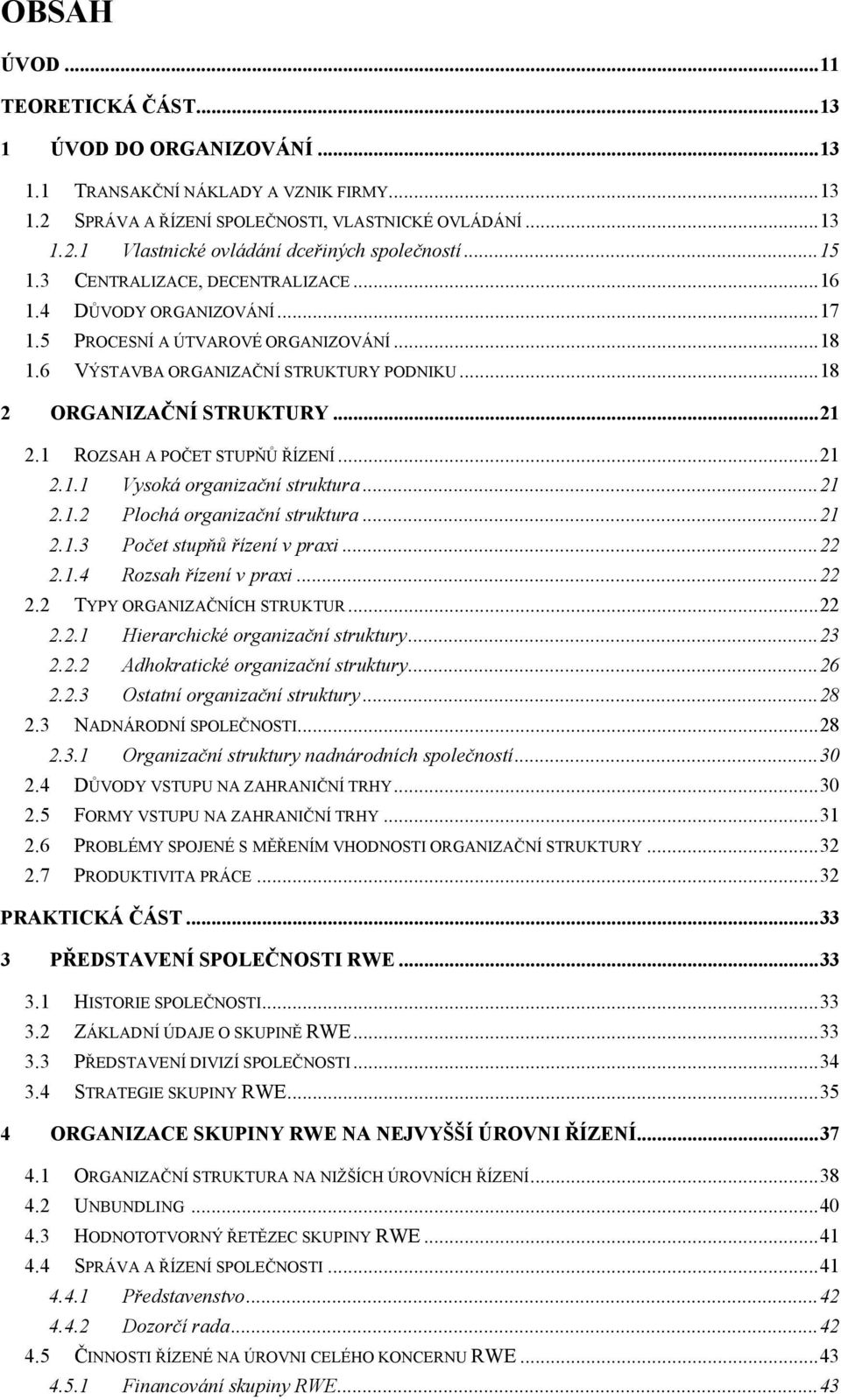 1 ROZSAH A POČET STUPŇŮ ŘÍZENÍ... 21 2.1.1 Vysoká organizační struktura... 21 2.1.2 Plochá organizační struktura... 21 2.1.3 Počet stupňů řízení v praxi... 22 2.1.4 Rozsah řízení v praxi... 22 2.2 TYPY ORGANIZAČNÍCH STRUKTUR.