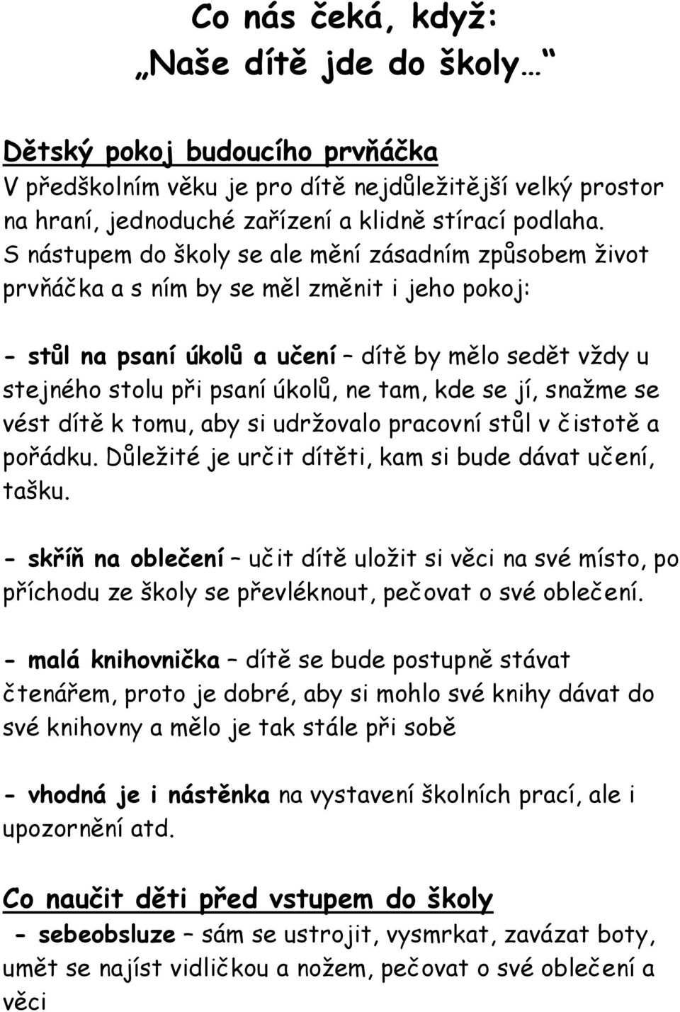 kde se jí, snažme se vést dítě k tomu, aby si udržovalo pracovní stůl v čistotě a pořádku. Důležité je určit dítěti, kam si bude dávat učení, tašku.