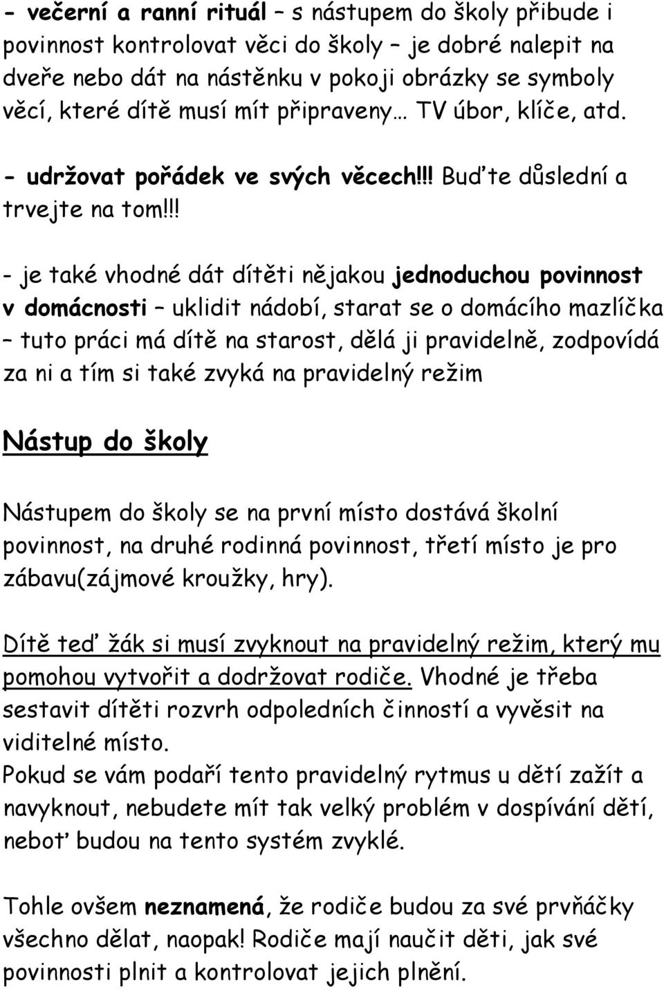 !! - je také vhodné dát dítěti nějakou jednoduchou povinnost v domácnosti uklidit nádobí, starat se o domácího mazlíčka tuto práci má dítě na starost, dělá ji pravidelně, zodpovídá za ni a tím si