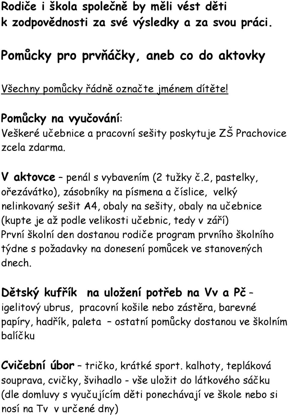 2, pastelky, ořezávátko), zásobníky na písmena a číslice, velký nelinkovaný sešit A4, obaly na sešity, obaly na učebnice (kupte je až podle velikosti učebnic, tedy v září) První školní den dostanou