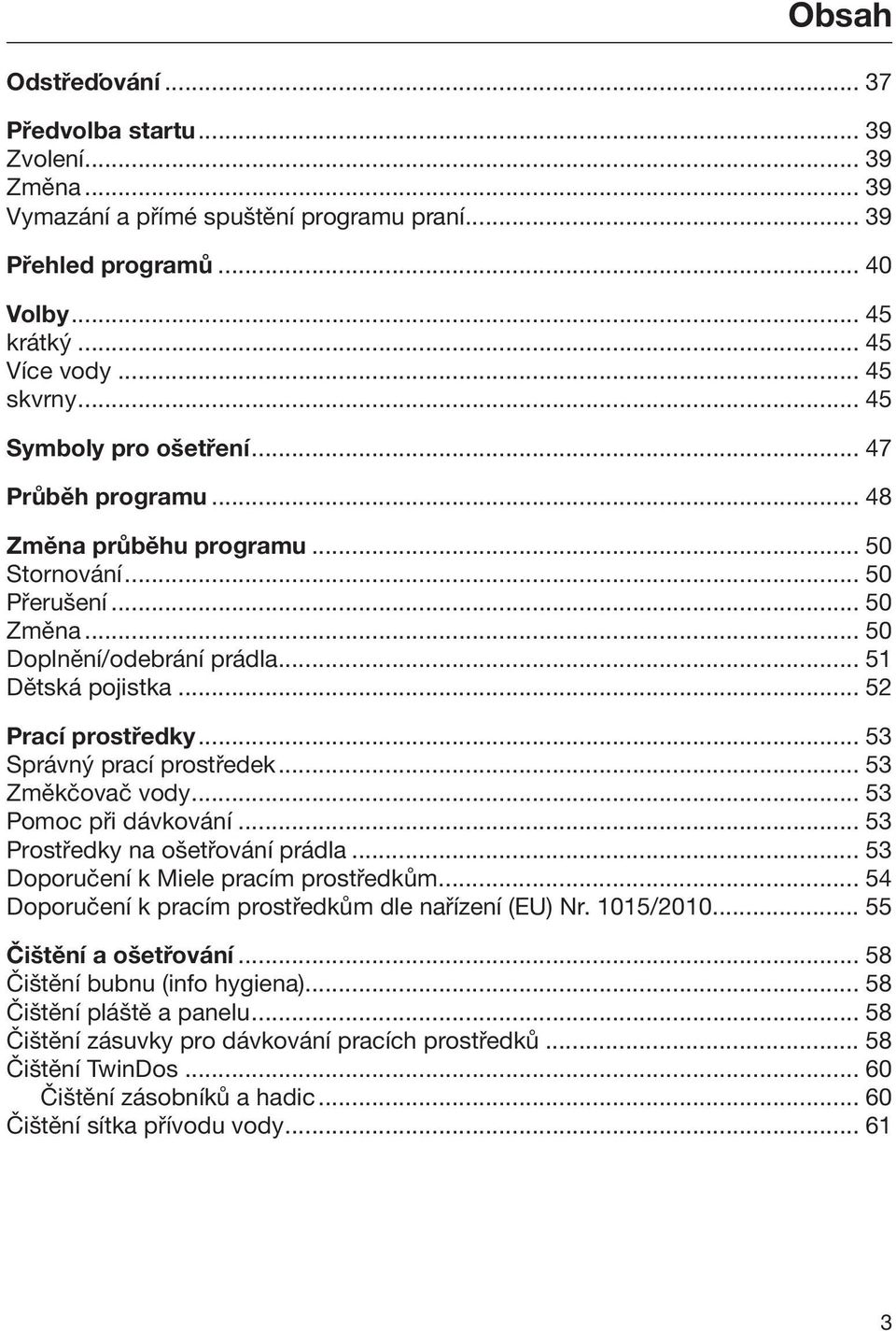 .. 53 Správný prací prostředek... 53 Změkčovač vody... 53 Pomoc při dávkování... 53 Prostředky na ošetřování prádla... 53 Doporučení k Miele pracím prostředkům.