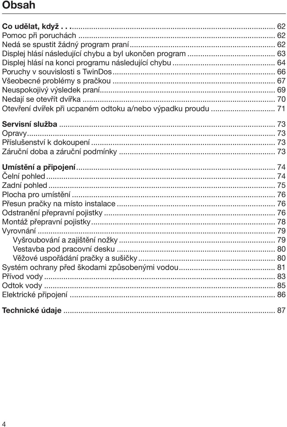 .. 70 Otevření dvířek při ucpaném odtoku a/nebo výpadku proudu... 71 Servisní služba... 73 Opravy... 73 Příslušenství k dokoupení... 73 Záruční doba a záruční podmínky... 73 Umístění a připojení.