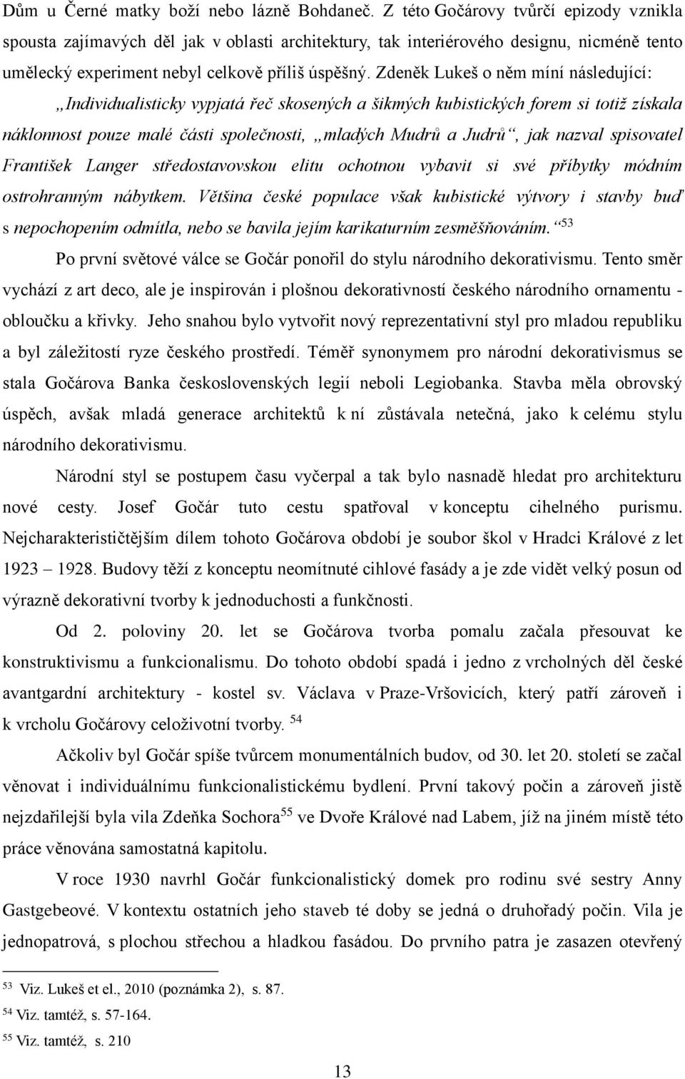 Zdeněk Lukeš o něm míní následující: Individualisticky vypjatá řeč skosených a šikmých kubistických forem si totiž získala náklonnost pouze malé části společnosti, mladých Mudrů a Judrů, jak nazval