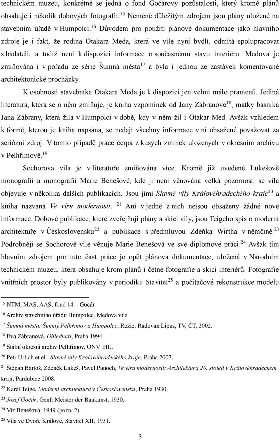16 Důvodem pro použití plánové dokumentace jako hlavního zdroje je i fakt, že rodina Otakara Meda, která ve vile nyní bydlí, odmítá spolupracovat s badateli, a tudíž není k dispozici informace o
