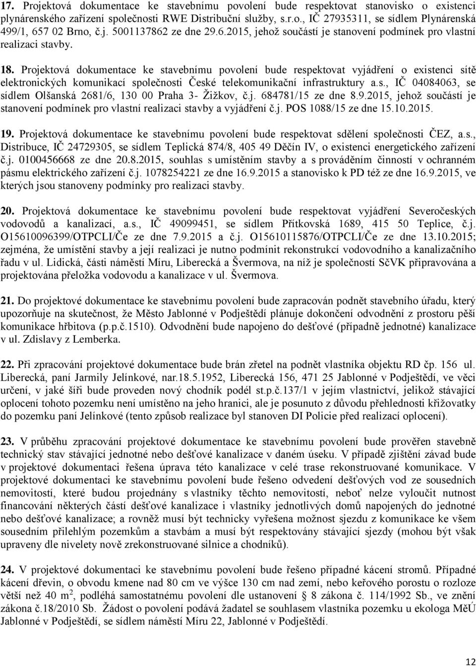 Projektová dokumentace ke stavebnímu povolení bude respektovat vyjádření o existenci sítě elektronických komunikací společnosti České telekomunikační infrastruktury a.s., IČ 04084063, se sídlem Olšanská 2681/6, 130 00 Praha 3- Žižkov, č.