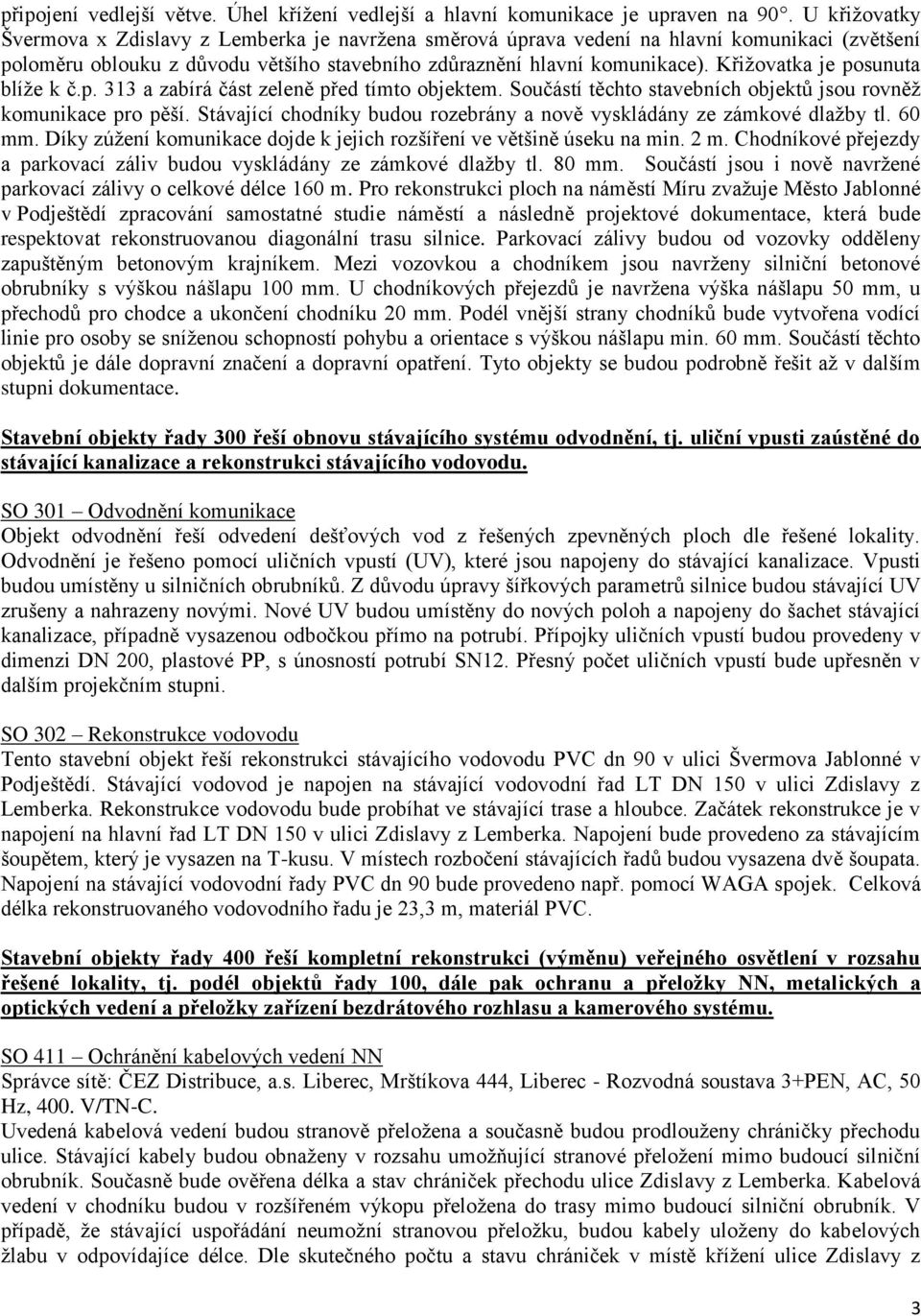 Křižovatka je posunuta blíže k č.p. 313 a zabírá část zeleně před tímto objektem. Součástí těchto stavebních objektů jsou rovněž komunikace pro pěší.