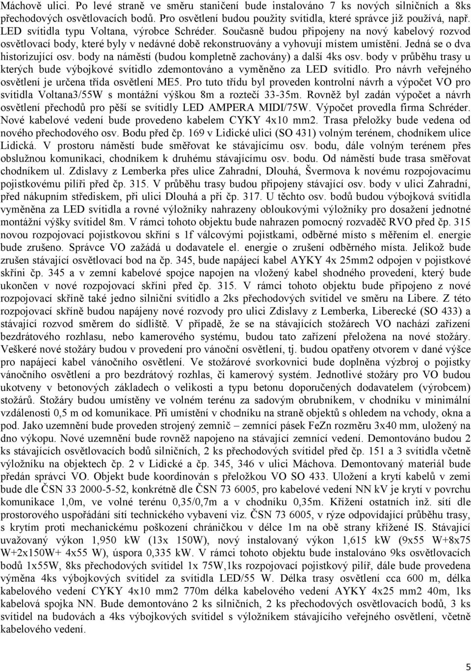 Jedná se o dva historizující osv. body na náměstí (budou kompletně zachovány) a další 4ks osv. body v průběhu trasy u kterých bude výbojkové svítidlo zdemontováno a vyměněno za LED svítidlo.