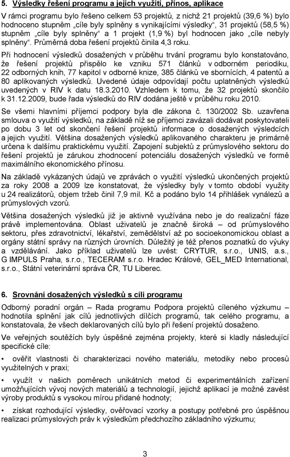 Při hodnocení výsledků dosažených v průběhu trvání programu bylo konstatováno, že řešení projektů přispělo ke vzniku 571 článků v odborném periodiku, 22 odborných knih, 77 kapitol v odborné knize,