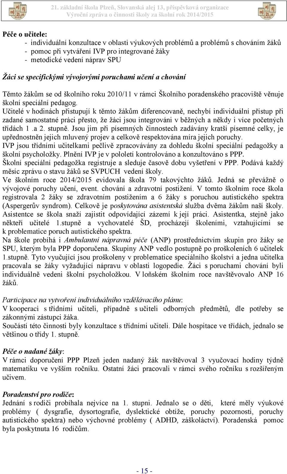 Učitelé v hodinách přistupují k těmto žákům diferencovaně, nechybí individuální přístup při zadané samostatné práci přesto, že žáci jsou integrováni v běžných a někdy i více početných třídách 1.a 2.