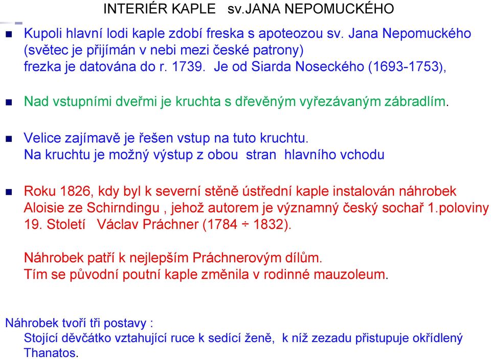 Na kruchtu je možný výstup z obou stran hlavního vchodu Roku 1826, kdy byl k severní stěně ústřední kaple instalován náhrobek Aloisie ze Schirndingu, jehož autorem je významný český sochař 1.