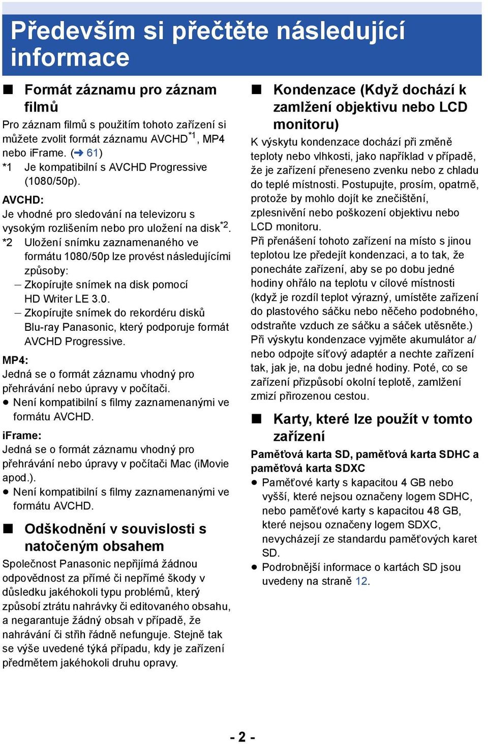 *2 Uložení snímku zaznamenaného ve formátu 1080/50p lze provést následujícími způsoby: j Zkopírujte snímek na disk pomocí HD Writer LE 3.0. j Zkopírujte snímek do rekordéru disků Blu-ray Panasonic, který podporuje formát AVCHD Progressive.