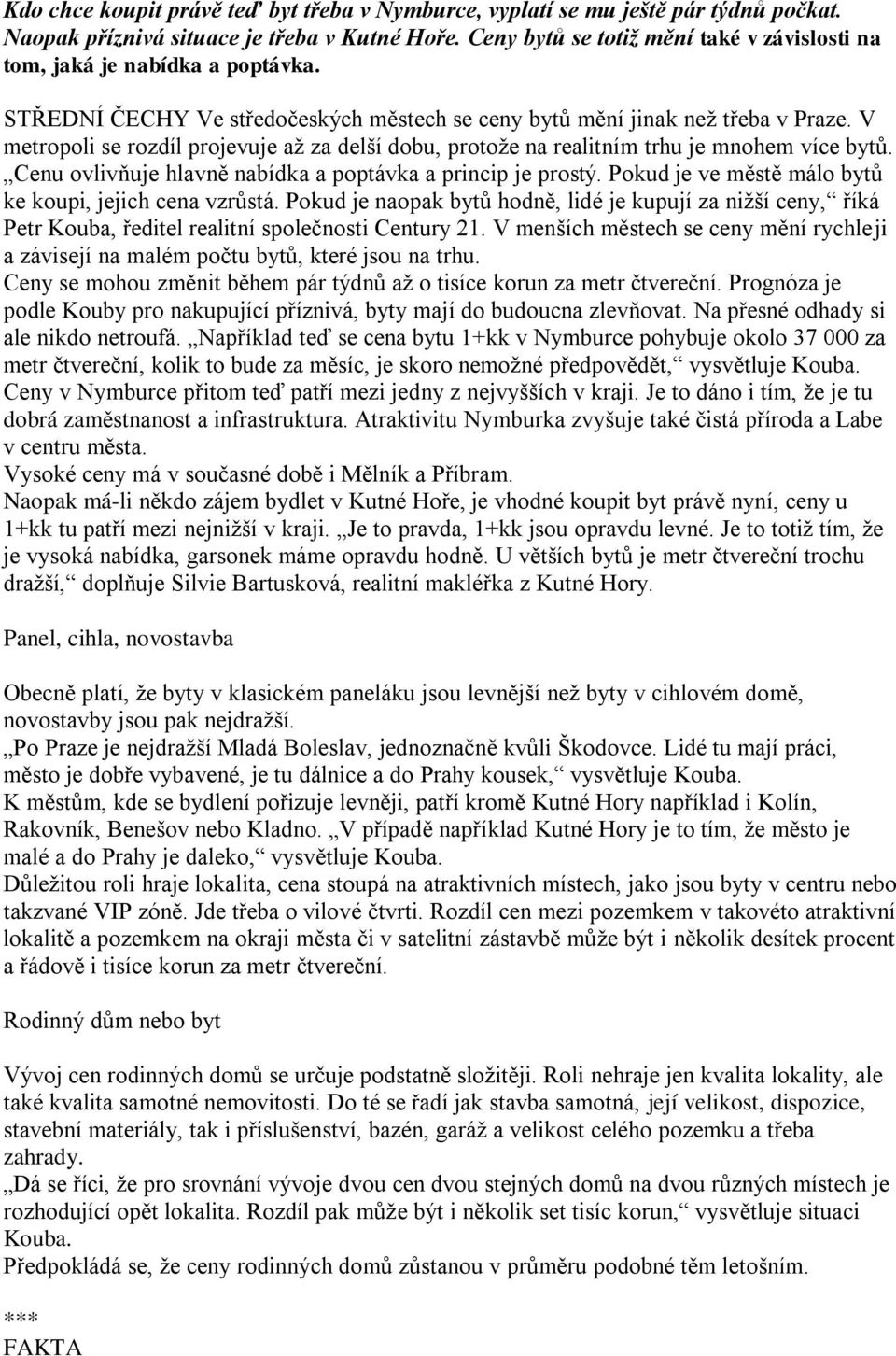 V metropoli se rozdíl projevuje až za delší dobu, protože na realitním trhu je mnohem více bytů. Cenu ovlivňuje hlavně nabídka a poptávka a princip je prostý.