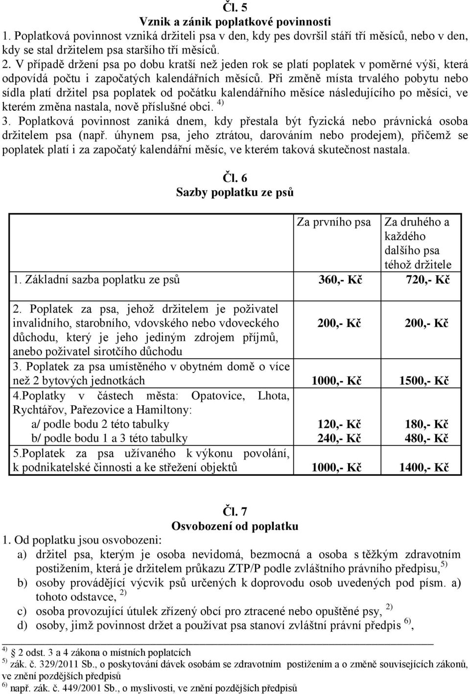 Při změně místa trvalého pobytu nebo sídla platí držitel psa poplatek od počátku kalendářního měsíce následujícího po měsíci, ve kterém změna nastala, nově příslušné obci. 4) 3.