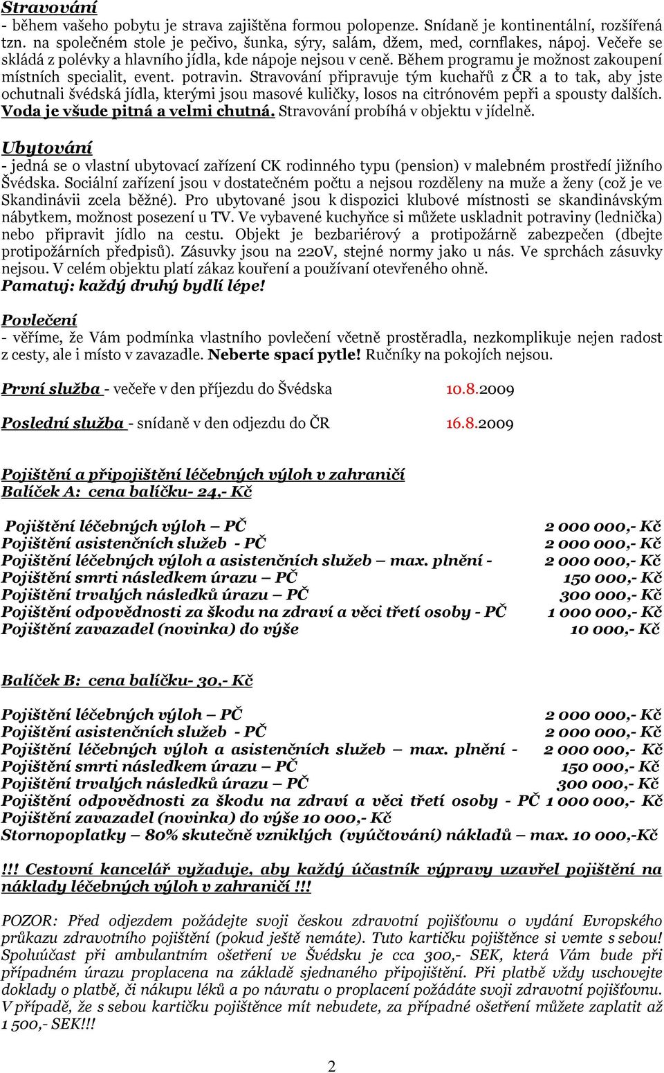 Stravování připravuje tým kuchařů z ČR a to tak, aby jste ochutnali švédská jídla, kterými jsou masové kuličky, losos na citrónovém pepři a spousty dalších. Voda je všude pitná a velmi chutná.