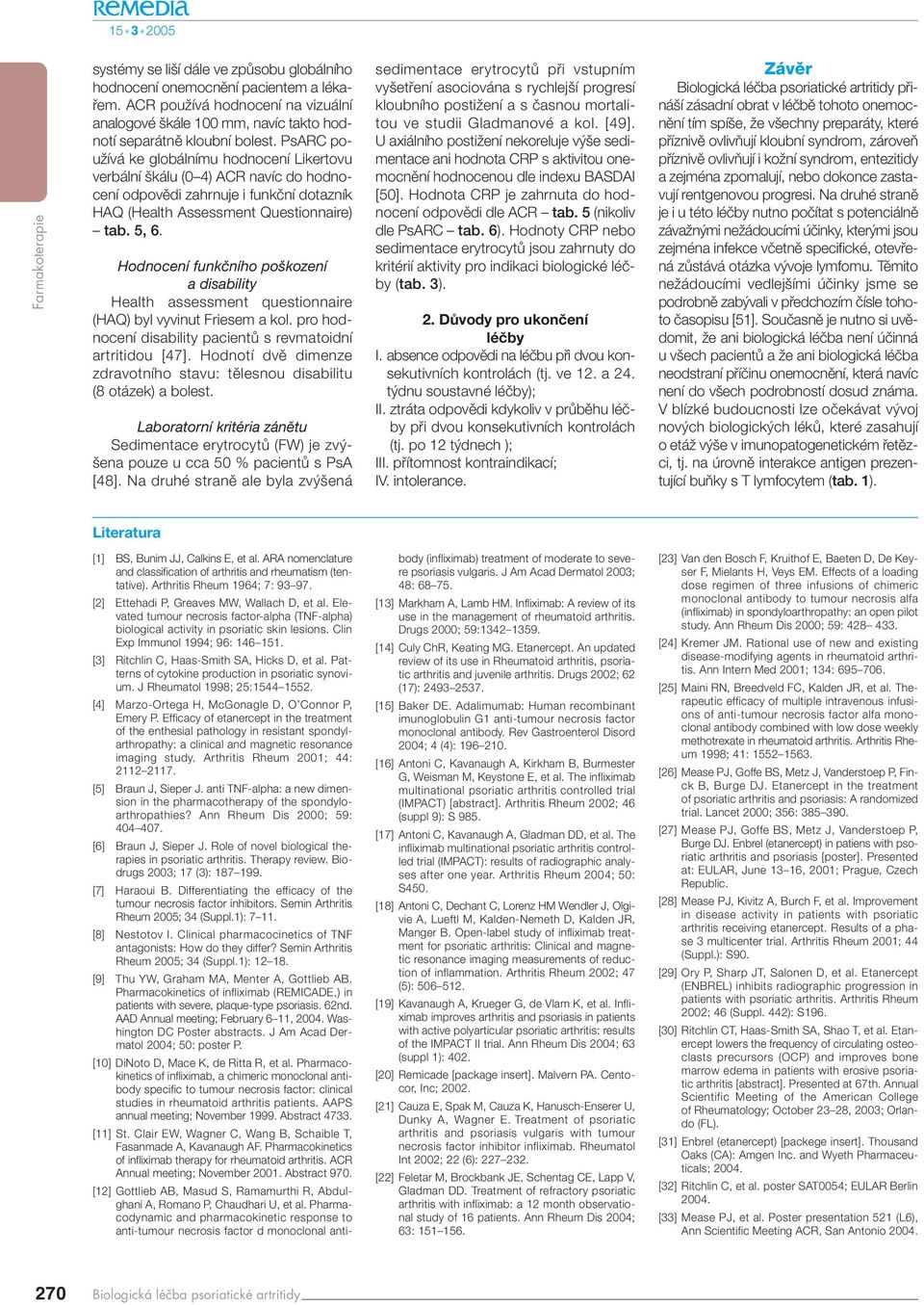 Hodnocení funkčního poškození a disability Health assessment questionnaire (HAQ) byl vyvinut Friesem a kol. pro hodnocení disability pacientû s revmatoidní artritidou [47].