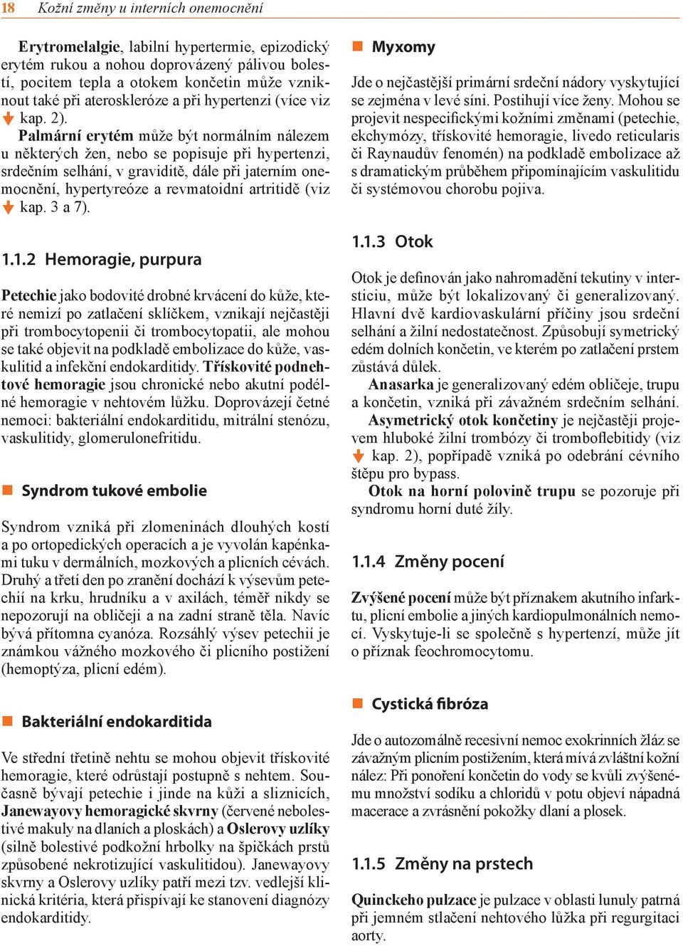 Palmární erytém může být normálním nálezem u některých žen, nebo se popisuje při hypertenzi, srdečním selhání, v graviditě, dále při jaterním onemocnění, hypertyreóze a revmatoidní artritidě (viz kap.