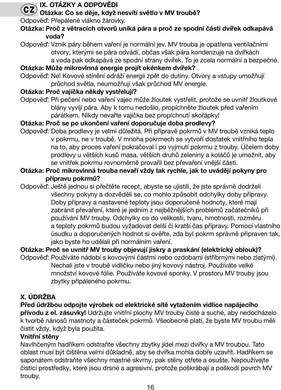 To je zcela normální a bezpečné. Otázka: Může mikrovlnná energie projít okénkem dvířek? Odpověď: Ne! Kovové stínění odráží energii zpět do dutiny.