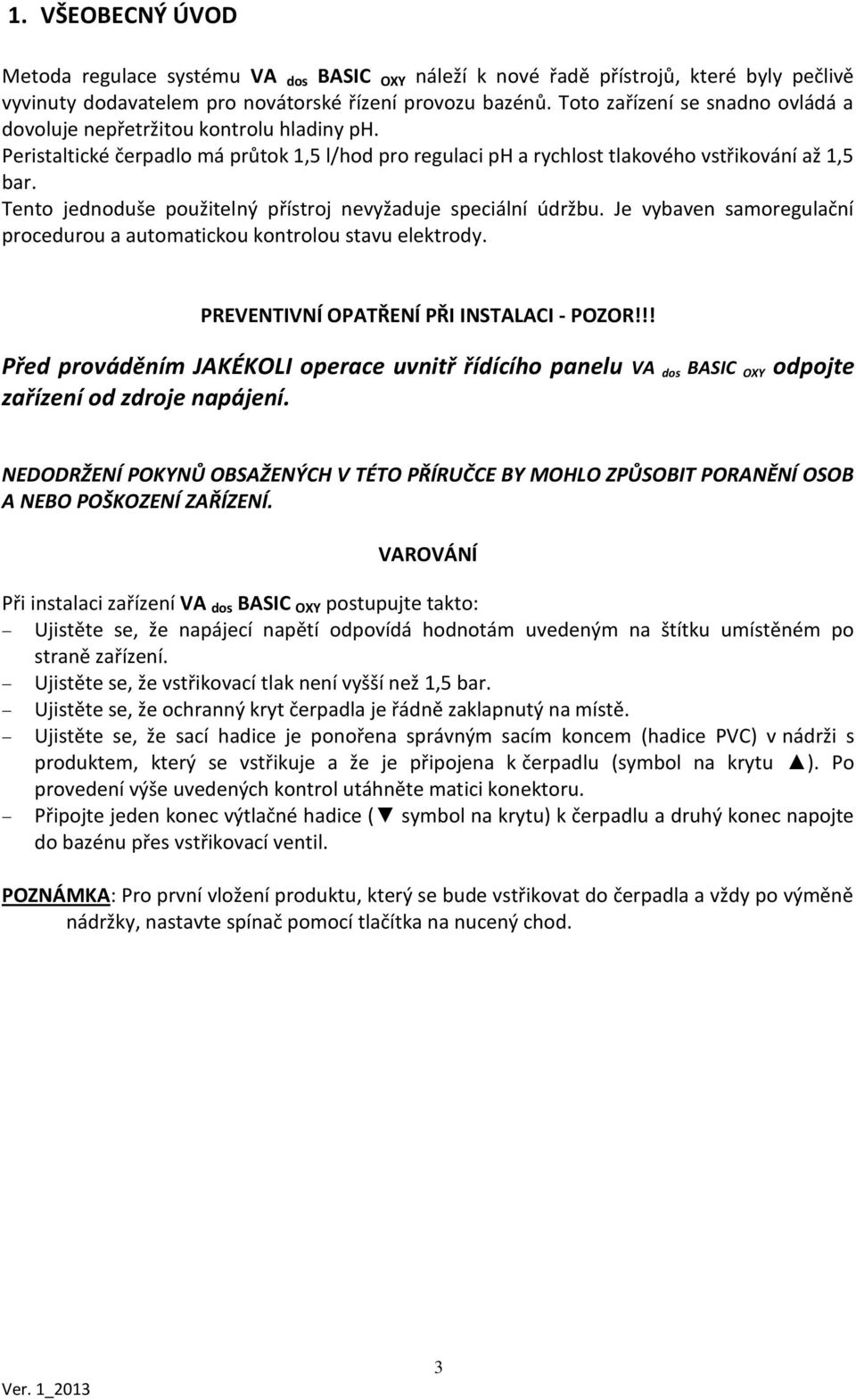 Tento jednoduše použitelný přístroj nevyžaduje speciální údržbu. Je vybaven samoregulační procedurou a automatickou kontrolou stavu elektrody. PREVENTIVNÍ OPATŘENÍ PŘI INSTALACI - POZOR!