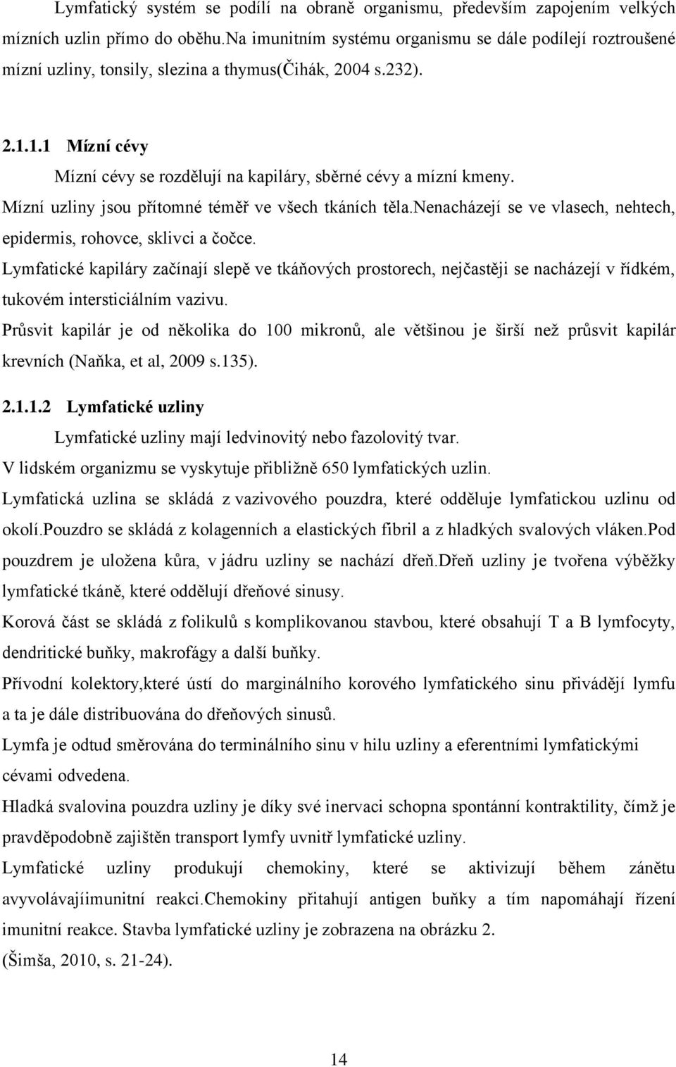 Mízní uzliny jsou přítomné téměř ve všech tkáních těla.nenacházejí se ve vlasech, nehtech, epidermis, rohovce, sklivci a čočce.